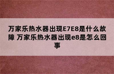 万家乐热水器出现E7E8是什么故障 万家乐热水器出现e8是怎么回事